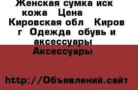 Женская сумка иск. кожа › Цена ­ 850 - Кировская обл., Киров г. Одежда, обувь и аксессуары » Аксессуары   